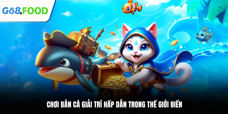 Chơi bắn cá giải trí hấp dẫn trong thế giới biển